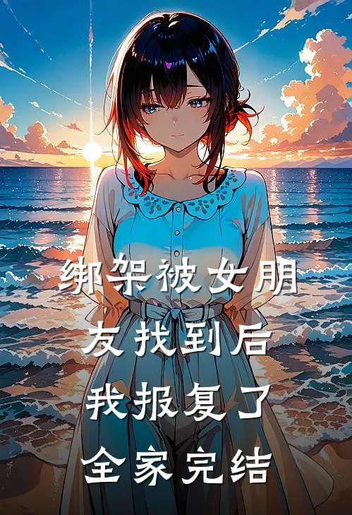 绑架被女朋友找到后，我报复了全家完结