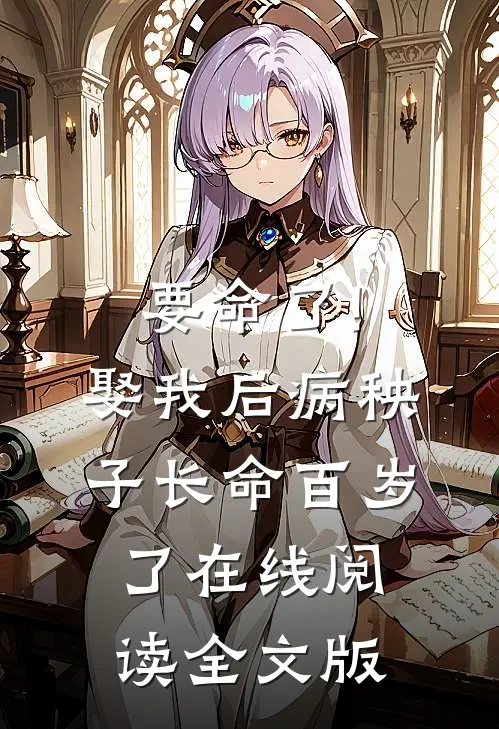 要命了!娶我后病秧子长命百岁了在线阅读全文版