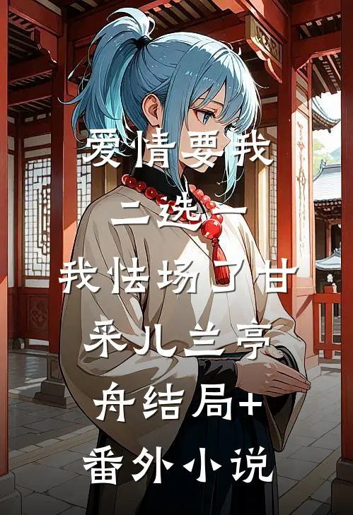 爱情要我二选一，我怯场了甘采儿兰亭舟结局+番外小说