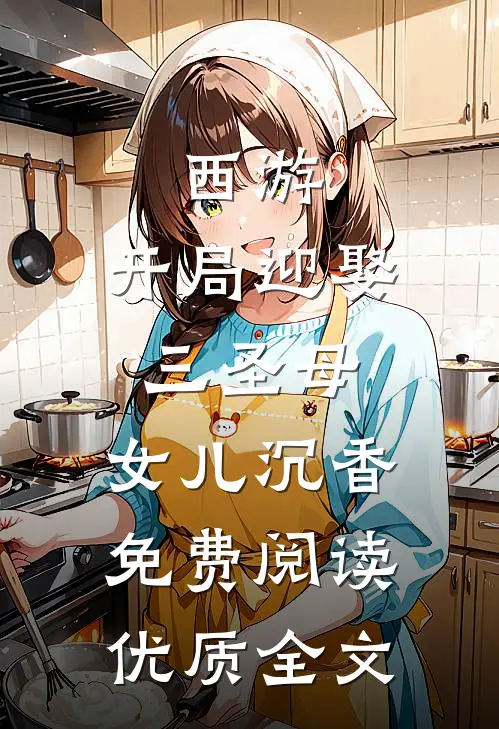 西游:开局迎娶三圣母,女儿沉香免费阅读优质全文