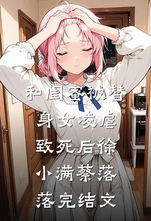 和闺蜜被替身女凌虐致死后徐小满蔡落落完结文