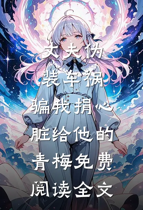 丈夫伪装车祸，骗我捐心脏给他的青梅免费阅读全文