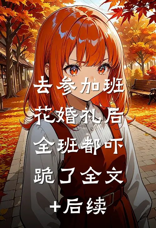 去参加班花婚礼后，全班都吓跪了全文+后续