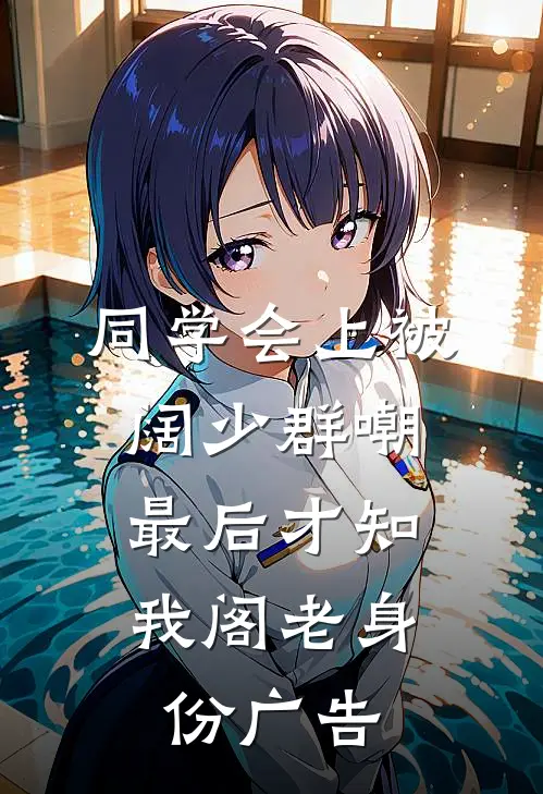 同学会上被阔少群嘲，最后才知我阁老身份广告