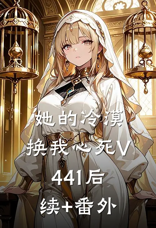 她的冷漠，换我心死V441后续+番外