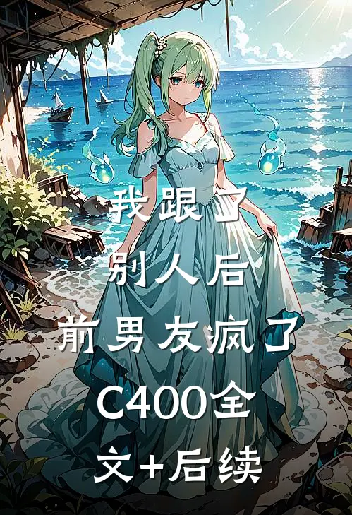 我跟了别人后，前男友疯了C400全文+后续