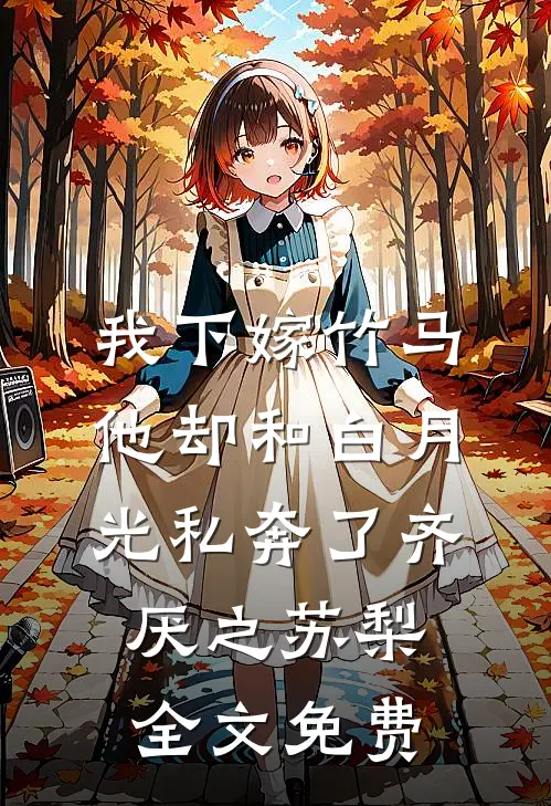 我下嫁竹马，他却和白月光私奔了齐厌之苏梨全文免费