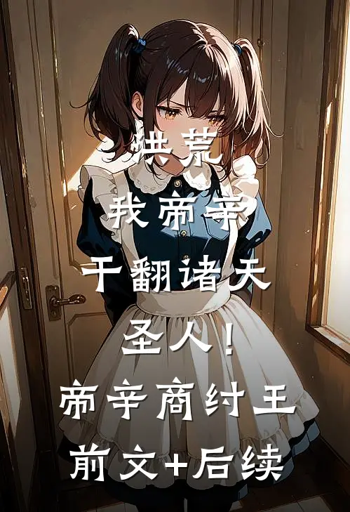 洪荒：我帝辛，干翻诸天圣人！帝辛商纣王前文+后续