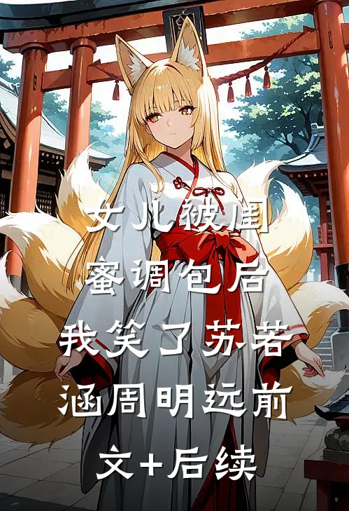 女儿被闺蜜调包后，我笑了苏若涵周明远前文+后续