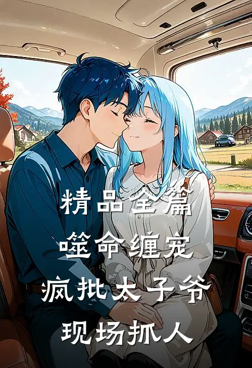 精品全篇噬命缠宠：疯批太子爷现场抓人