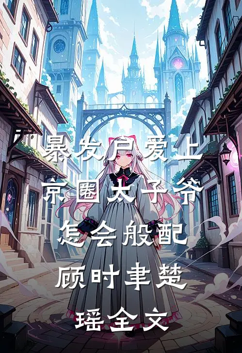 暴发户爱上京圈太子爷，怎会般配顾时聿楚瑶全文