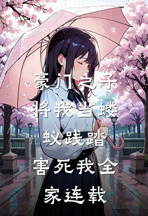 豪门之子将我当蝼蚁践踏，害死我全家连载