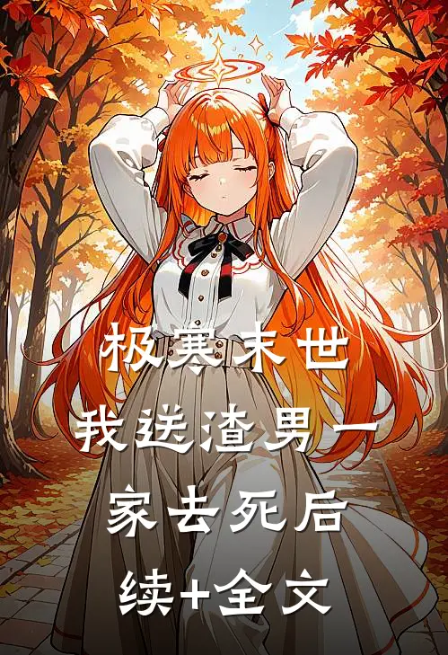 极寒末世，我送渣男一家去死后续+全文