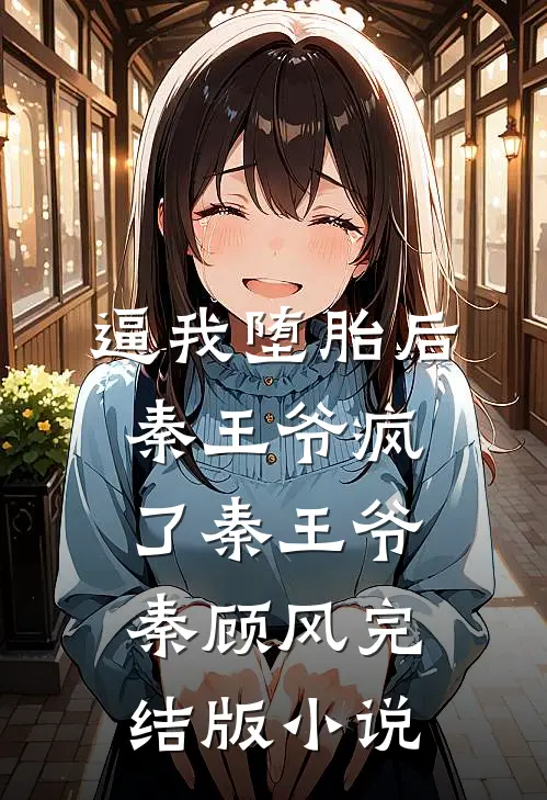 逼我堕胎后，秦王爷疯了秦王爷秦顾风完结版小说