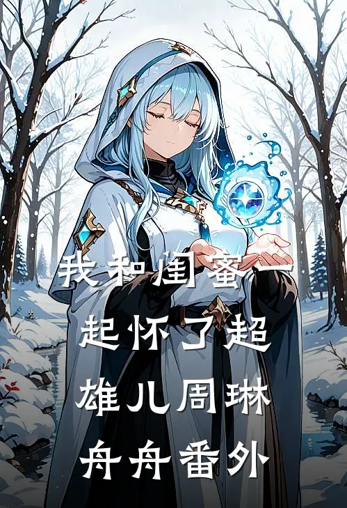 我和闺蜜一起怀了超雄儿周琳舟舟番外