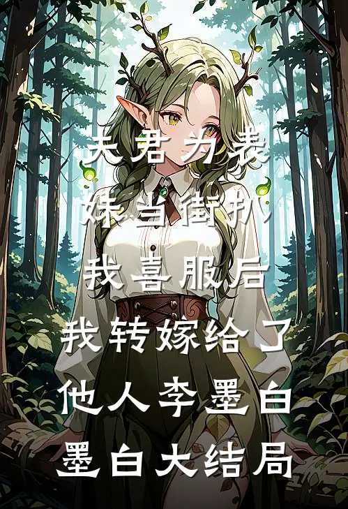 夫君为表妹当街扒我喜服后，我转嫁给了他人李墨白墨白大结局