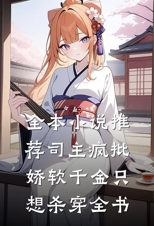 全本小说推荐司主疯批，娇软千金只想杀穿全书