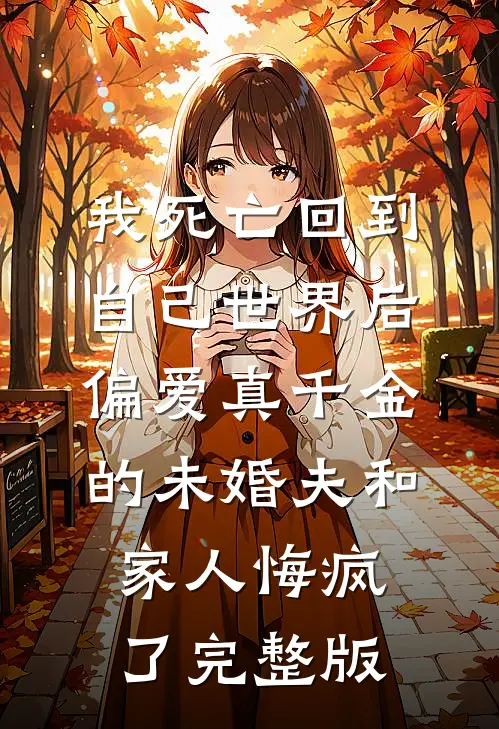我死亡回到自己世界后，偏爱真千金的未婚夫和家人悔疯了完整版