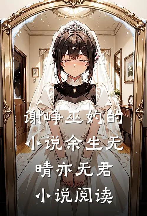 谢峥巫妁的小说余生无晴亦无君小说阅读