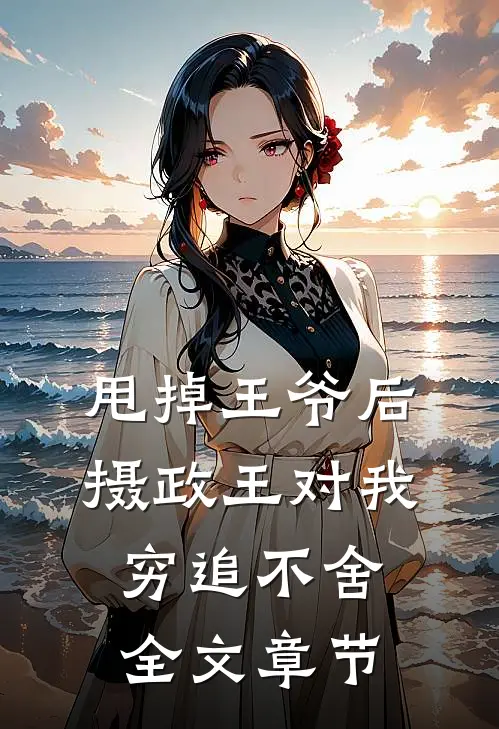 甩掉王爷后，摄政王对我穷追不舍全文章节