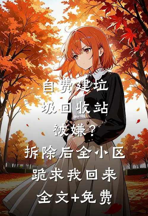 自费建垃圾回收站被嫌？拆除后，全小区跪求我回来全文+免费