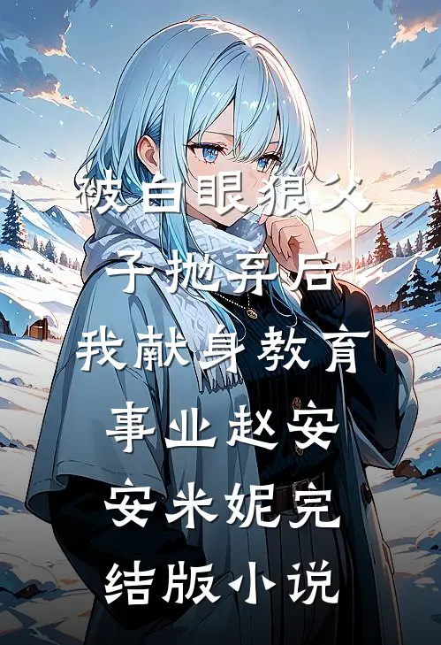 被白眼狼父子抛弃后，我献身教育事业赵安安米妮完结版小说