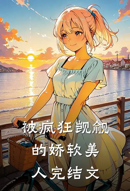 被疯狂觊觎的娇软美人完结文
