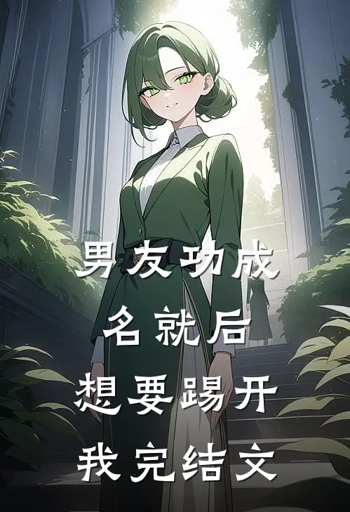 男友功成名就后，想要踢开我完结文