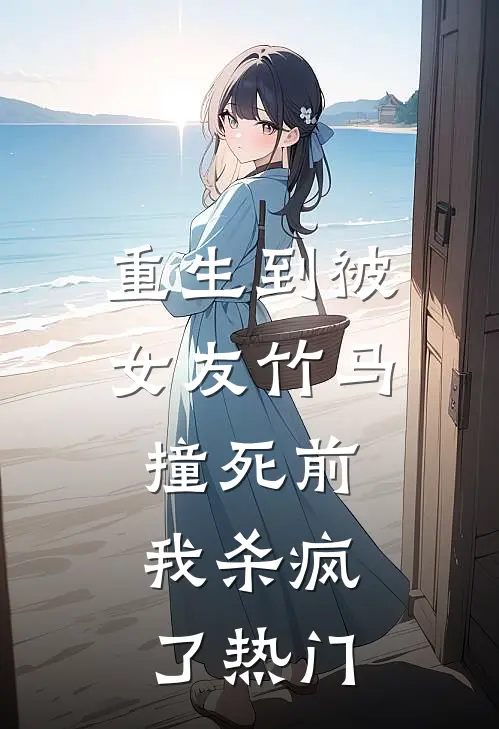 重生到被女友竹马撞死前，我杀疯了热门