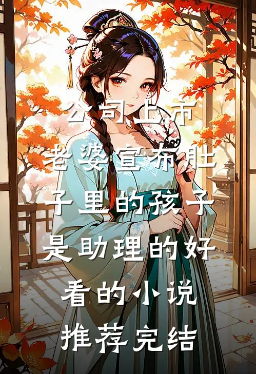 公司上市，老婆宣布肚子里的孩子是助理的好看的小说推荐完结