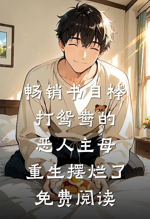 畅销书目棒打鸳鸯的恶人主母,重生摆烂了免费阅读