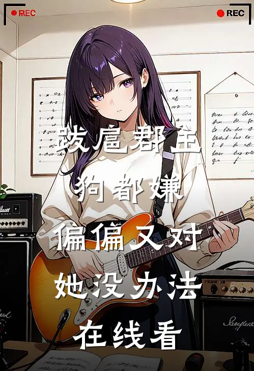跋扈郡主狗都嫌，偏偏又对她没办法在线看