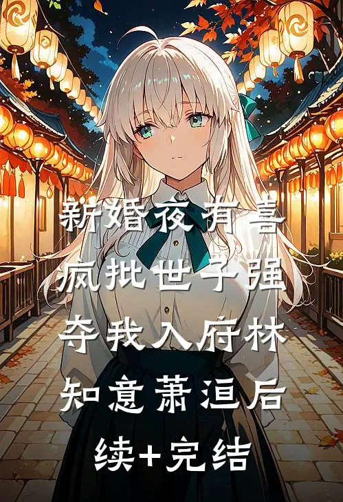 新婚夜有喜，疯批世子强夺我入府林知意萧洹后续+完结
