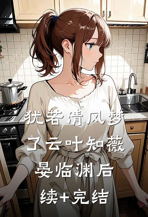 犹若清风梦了云叶知薇晏临渊后续+完结
