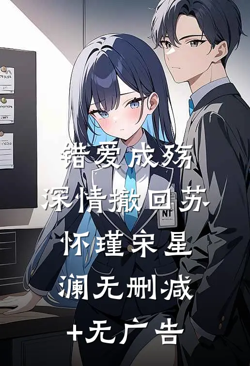 错爱成殇，深情撤回苏怀瑾宋星澜无删减+无广告