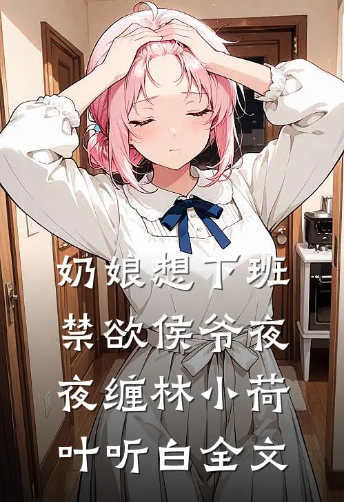 奶娘想下班，禁欲侯爷夜夜缠林小荷叶听白全文