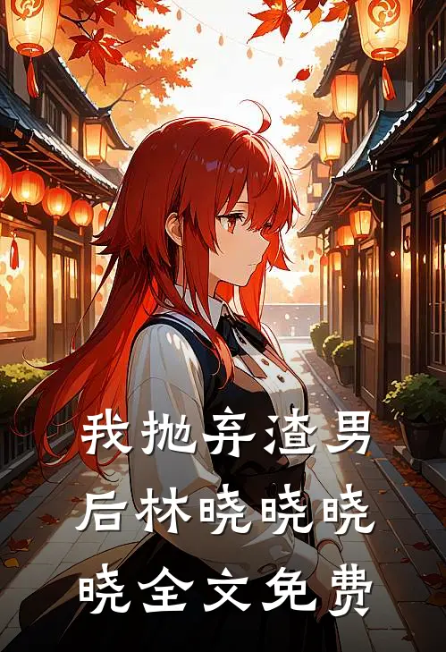 我抛弃渣男后林晓晓晓晓全文免费