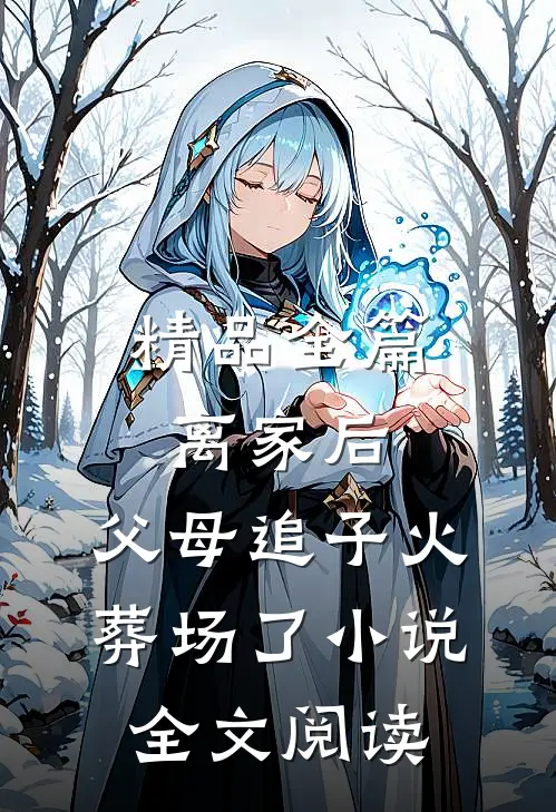 精品全篇离家后,父母追子火葬场了小说全文阅读