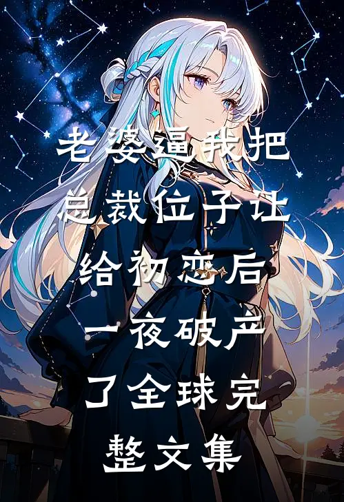 老婆逼我把总裁位子让给初恋后，一夜破产了全球完整文集