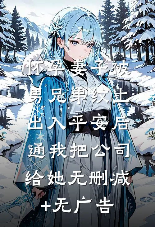 怀孕妻子被男兄弟纹上出入平安后，通我把公司给她无删减+无广告