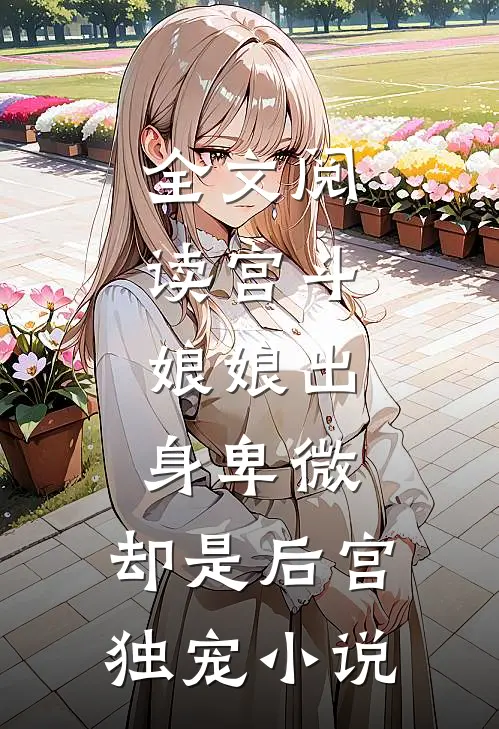 全文阅读宫斗:娘娘出身卑微,却是后宫独宠小说