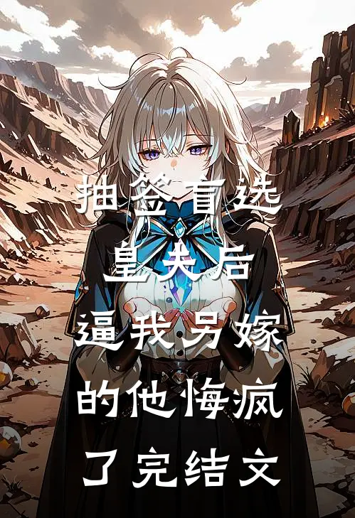 抽签盲选皇夫后，逼我另嫁的他悔疯了完结文