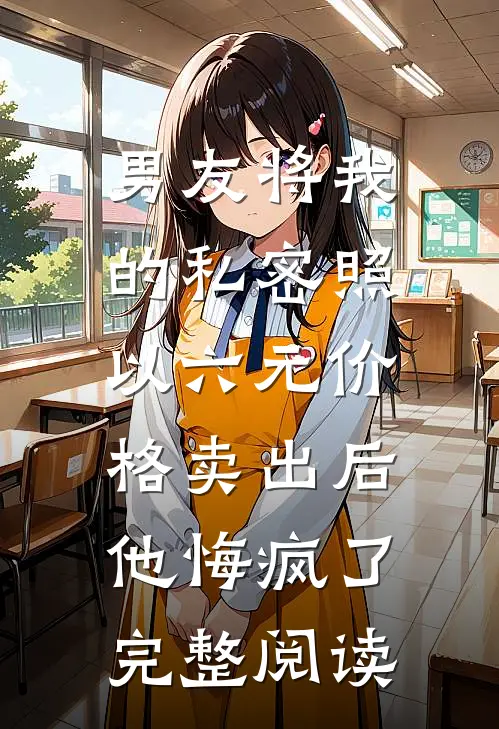 男友将我的私密照以六元价格卖出后，他悔疯了完整阅读