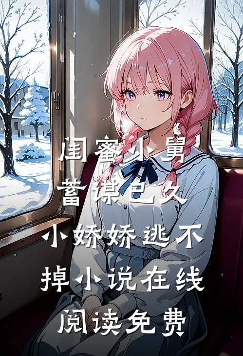 闺蜜小舅蓄谋已久，小娇娇逃不掉小说在线阅读免费