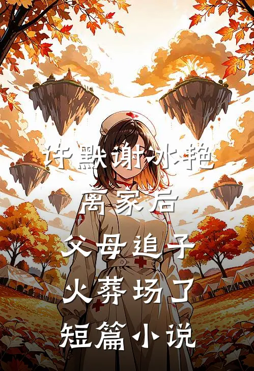 许默谢冰艳:离家后,父母追子火葬场了短篇小说