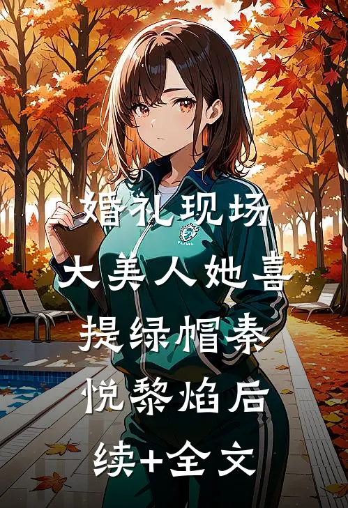 婚礼现场，大美人她喜提绿帽秦悦黎焰后续+全文