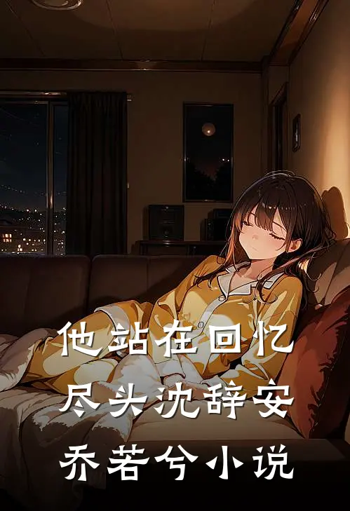 他站在回忆尽头沈辞安乔若兮小说