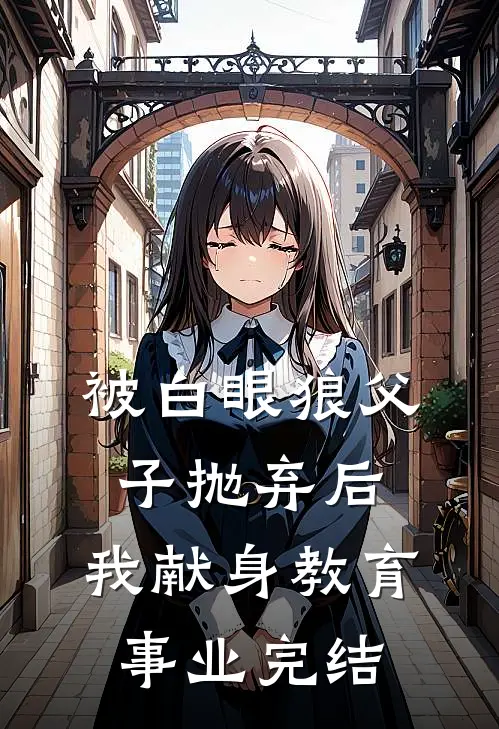 被白眼狼父子抛弃后，我献身教育事业完结