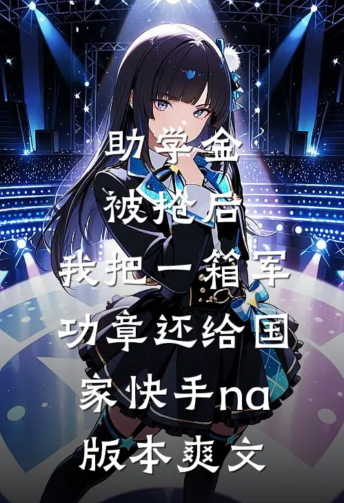 助学金被抢后，我把一箱军功章还给国家快手na版本爽文