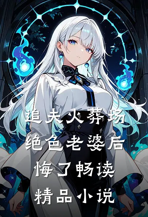 追夫火葬场，绝色老婆后悔了畅读精品小说
